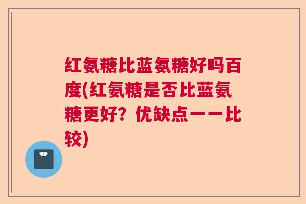 红氨糖比蓝氨糖好吗百度(红氨糖是否比蓝氨糖更好？优缺点一一比较)