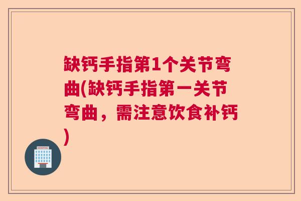 缺钙手指第1个关节弯曲(缺钙手指第一关节弯曲，需注意饮食补钙)