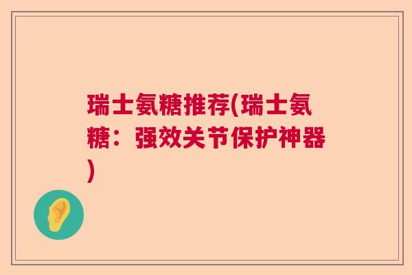 瑞士氨糖推荐(瑞士氨糖：强效关节保护神器)