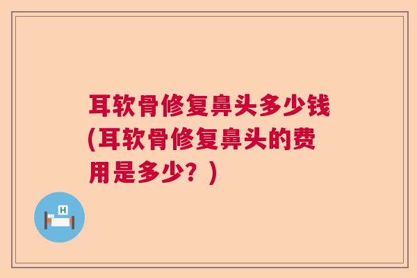 耳软骨修复鼻头多少钱(耳软骨修复鼻头的费用是多少？)