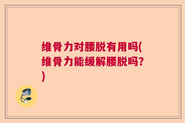 维骨力对腰脱有用吗(维骨力能缓解腰脱吗？)