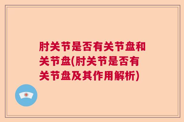 肘关节是否有关节盘和关节盘(肘关节是否有关节盘及其作用解析)