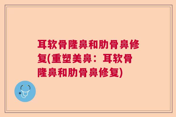 耳软骨隆鼻和肋骨鼻修复(重塑美鼻：耳软骨隆鼻和肋骨鼻修复)