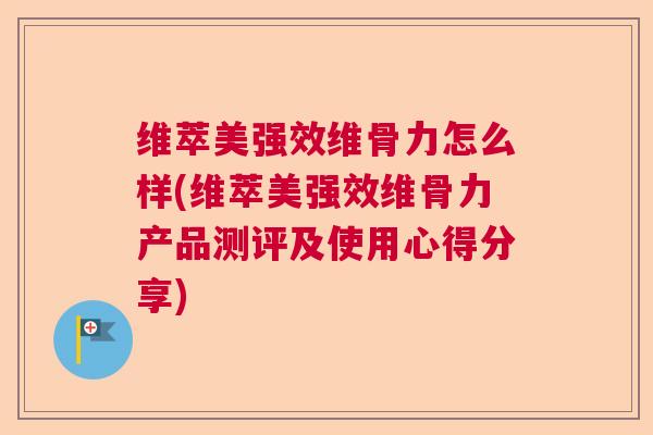 维萃美强效维骨力怎么样(维萃美强效维骨力产品测评及使用心得分享)