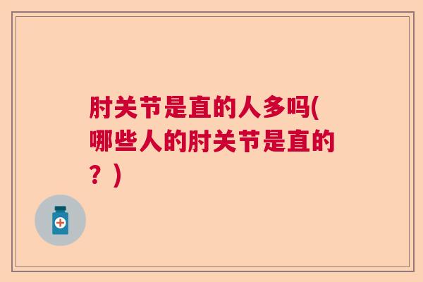 肘关节是直的人多吗(哪些人的肘关节是直的？)
