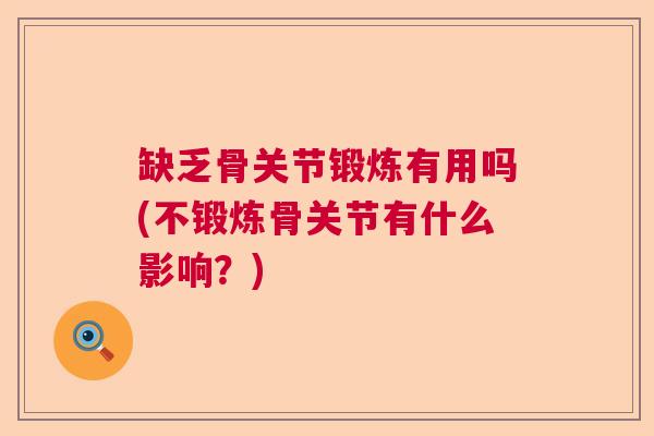 缺乏骨关节锻炼有用吗(不锻炼骨关节有什么影响？)