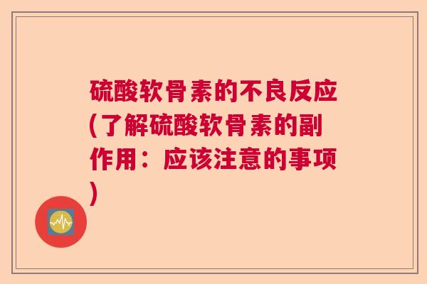 硫酸软骨素的不良反应(了解硫酸软骨素的副作用：应该注意的事项)