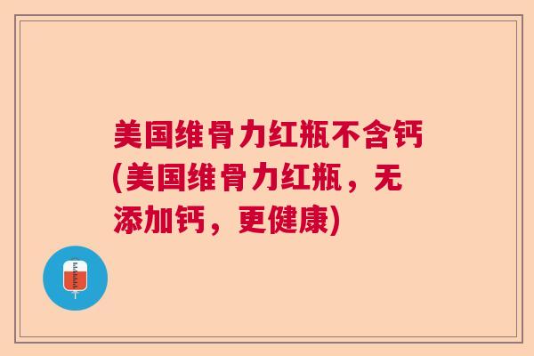 美国维骨力红瓶不含钙(美国维骨力红瓶，无添加钙，更健康)