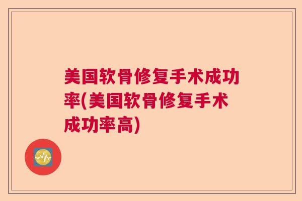 美国软骨修复手术成功率(美国软骨修复手术成功率高)