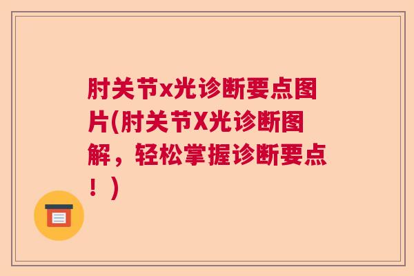 肘关节x光诊断要点图片(肘关节X光诊断图解，轻松掌握诊断要点！)