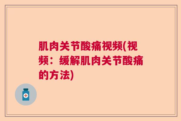 肌肉关节酸痛视频(视频：缓解肌肉关节酸痛的方法)
