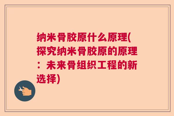纳米骨胶原什么原理(探究纳米骨胶原的原理：未来骨组织工程的新选择)