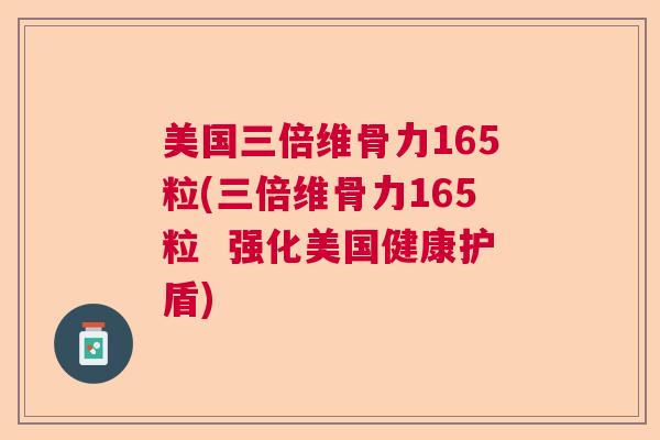 美国三倍维骨力165粒(三倍维骨力165粒  强化美国健康护盾)