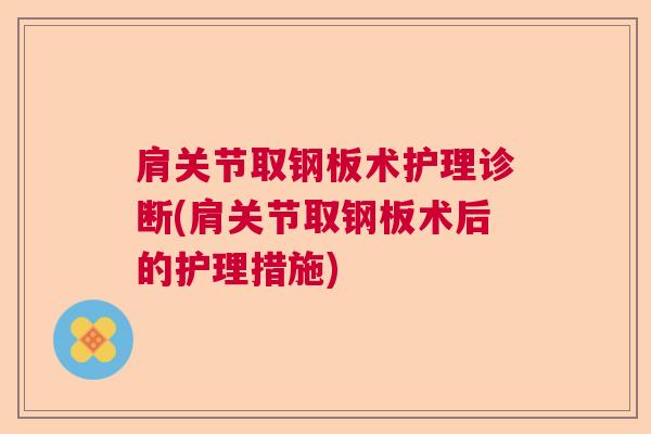 肩关节取钢板术护理诊断(肩关节取钢板术后的护理措施)