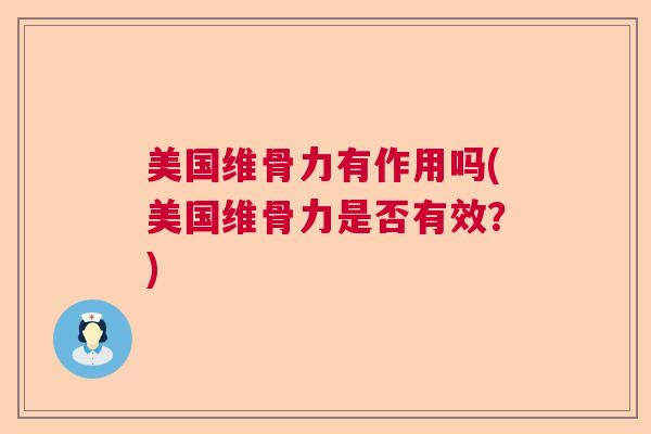 美国维骨力有作用吗(美国维骨力是否有效？)