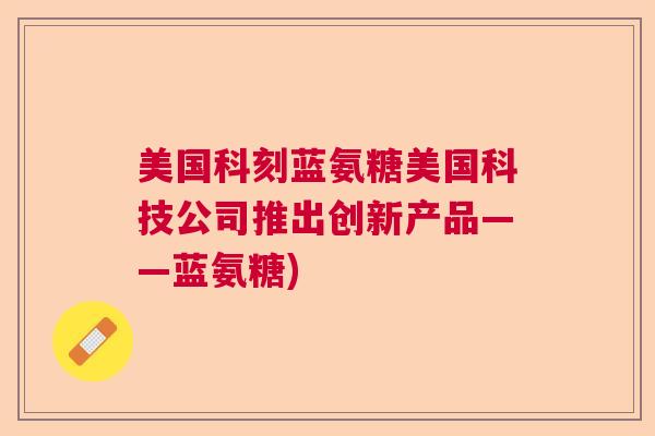 美国科刻蓝氨糖美国科技公司推出创新产品——蓝氨糖)