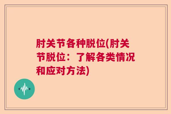 肘关节各种脱位(肘关节脱位：了解各类情况和应对方法)
