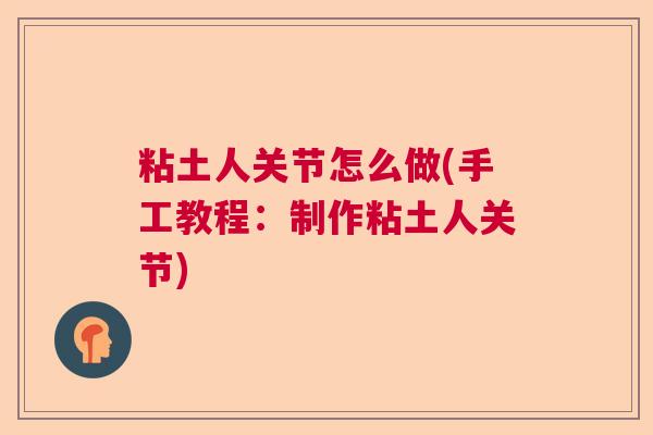 粘土人关节怎么做(手工教程:制作粘土人关节) 粘土人关节怎么做(手工教程:制作粘土人关节)