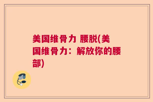 美国维骨力 腰脱(美国维骨力：解放你的腰部)