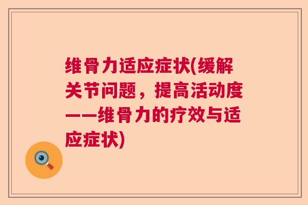 维骨力适应症状(缓解关节问题，提高活动度——维骨力的疗效与适应症状)