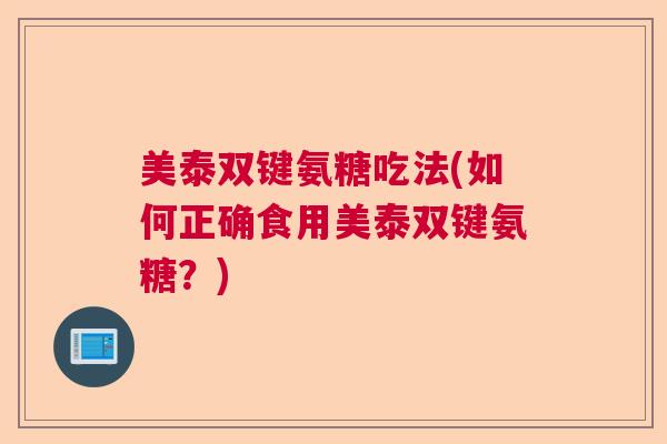 美泰双键氨糖吃法(如何正确食用美泰双键氨糖？)