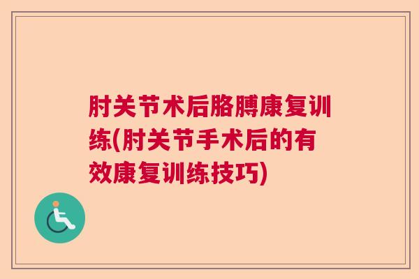 肘关节术后胳膊康复训练(肘关节手术后的有效康复训练技巧)
