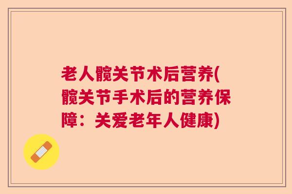 老人髋关节术后营养(髋关节手术后的营养保障：关爱老年人健康)