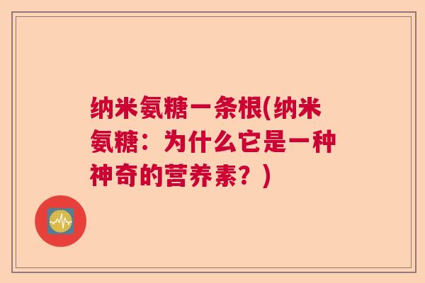纳米氨糖一条根(纳米氨糖:为什么它是一种神奇的营养素?) 纳米氨糖一条根(纳米氨糖:为什么它是一种神奇的营养素?)