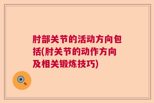 肘部关节的活动方向包括(肘关节的动作方向及相关锻炼技巧)
