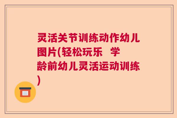 灵活关节训练动作幼儿图片(轻松玩乐  学龄前幼儿灵活运动训练)