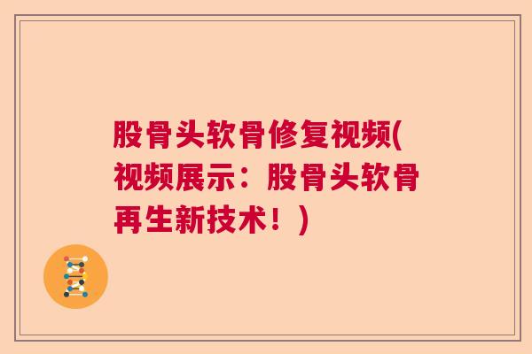 股骨头软骨修复视频(视频展示：股骨头软骨再生新技术！)