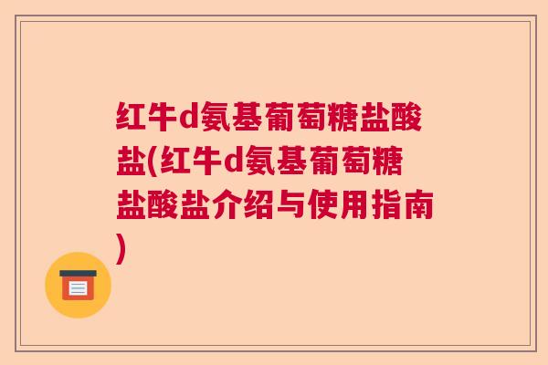 红牛d氨基葡萄糖盐酸盐(红牛d氨基葡萄糖盐酸盐介绍与使用指南)