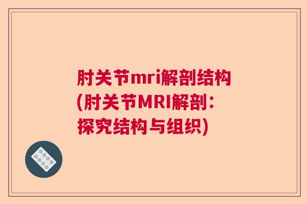 肘关节mri解剖结构(肘关节MRI解剖：探究结构与组织)