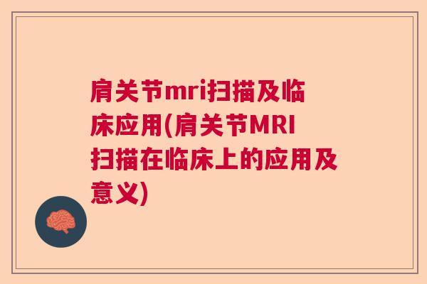 肩关节mri扫描及临床应用(肩关节MRI扫描在临床上的应用及意义)