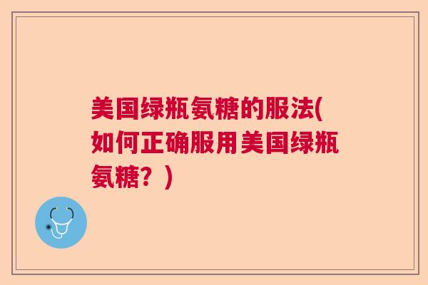 美国绿瓶氨糖的服法(如何正确服用美国绿瓶氨糖？)