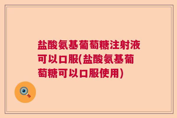 盐酸氨基葡萄糖注射液可以口服(盐酸氨基葡萄糖可以口服使用)