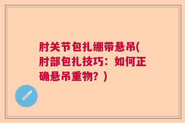 肘关节包扎绷带悬吊(肘部包扎技巧：如何正确悬吊重物？)