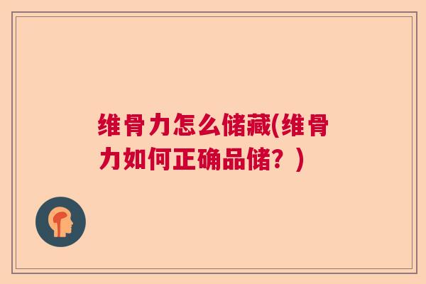 维骨力怎么储藏(维骨力如何正确品储？)