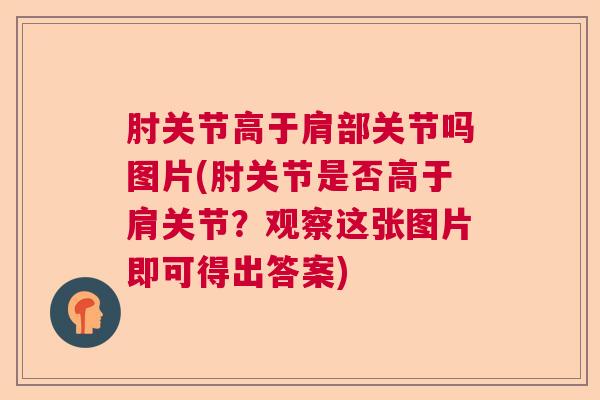 肘关节高于肩部关节吗图片(肘关节是否高于肩关节？观察这张图片即可得出答案)