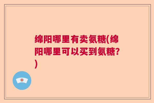 绵阳哪里有卖氨糖(绵阳哪里可以买到氨糖？)