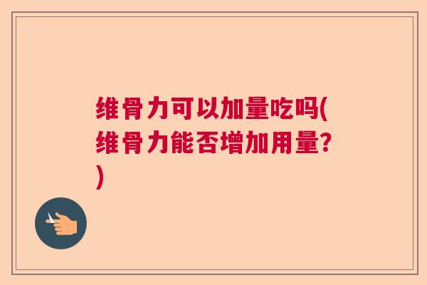 维骨力可以加量吃吗(维骨力能否增加用量?) 维骨力可以加量吃吗(维骨力能否增加用量?)