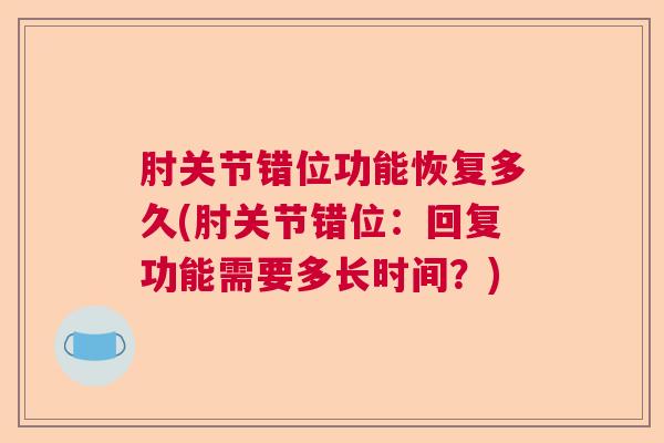 肘关节错位功能恢复多久(肘关节错位：回复功能需要多长时间？)