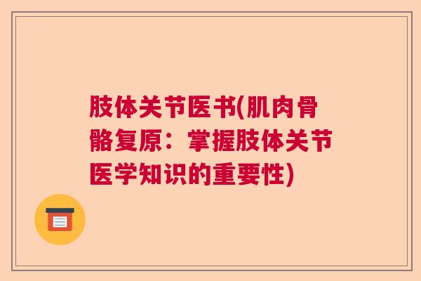 肢体关节医书(肌肉骨骼复原：掌握肢体关节医学知识的重要性)