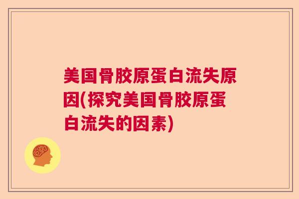 美国骨胶原蛋白流失原因(探究美国骨胶原蛋白流失的因素)