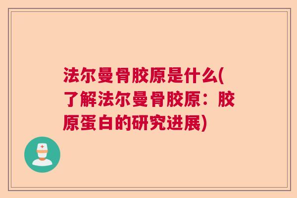法尔曼骨胶原是什么(了解法尔曼骨胶原：胶原蛋白的研究进展)
