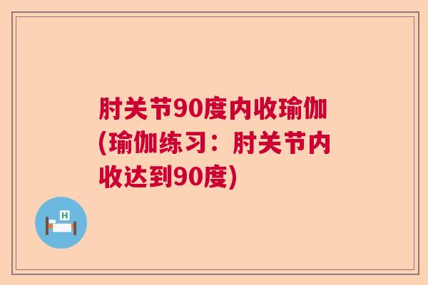 肘关节90度内收瑜伽(瑜伽练习：肘关节内收达到90度)