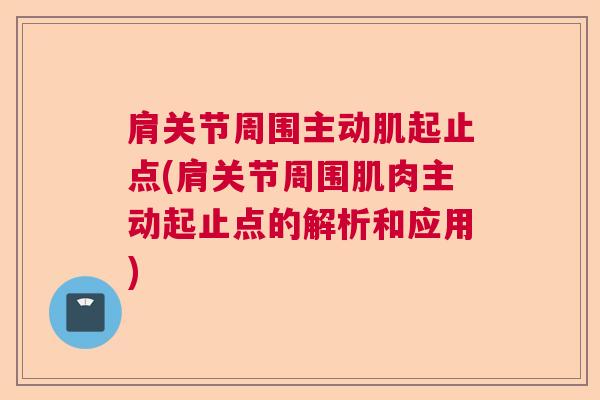 肩关节周围主动肌起止点(肩关节周围肌肉主动起止点的解析和应用)