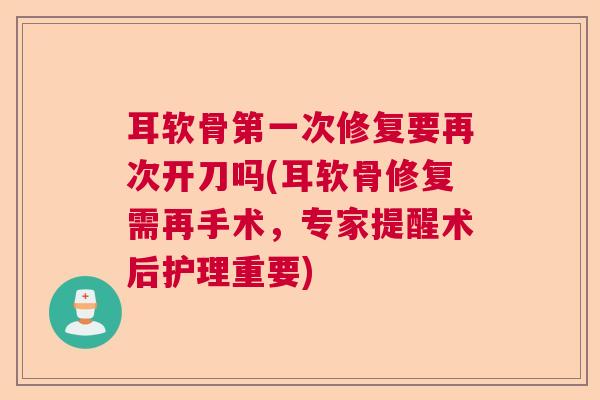 耳软骨第一次修复要再次开刀吗(耳软骨修复需再手术,专家提醒术后护理重要) 耳软骨第一次修复要再次开刀吗(耳软骨修复需再手术,专家提醒术后护理重要)