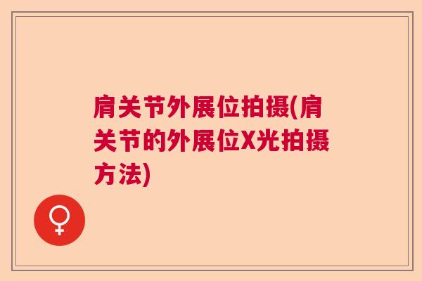 肩关节外展位拍摄(肩关节的外展位X光拍摄方法)
