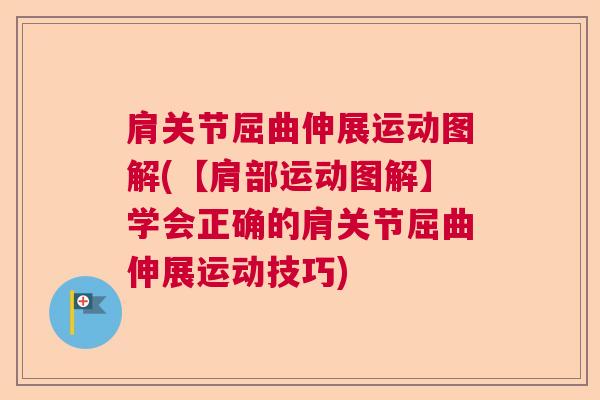 肩关节屈曲伸展运动图解(【肩部运动图解】学会正确的肩关节屈曲伸展运动技巧)